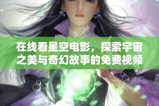 在线看星空电影，探索宇宙之美与奇幻故事的免费视频平台