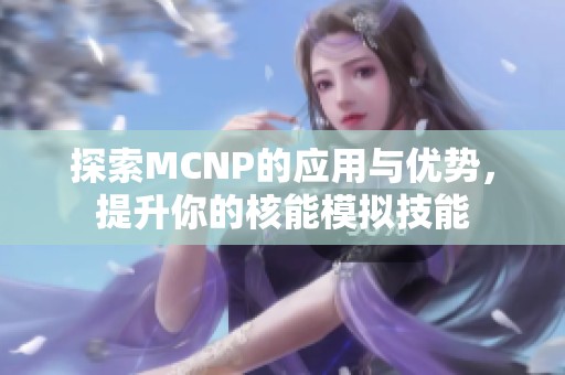 探索MCNP的应用与优势，提升你的核能模拟技能