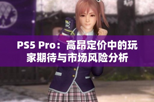 PS5 Pro：高昂定价中的玩家期待与市场风险分析