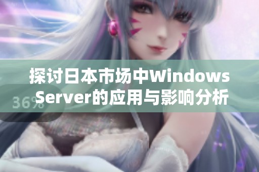 探讨日本市场中Windows Server的应用与影响分析