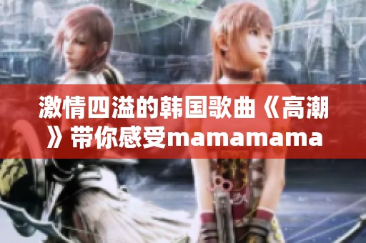 激情四溢的韩国歌曲《高潮》带你感受mamamama的魅力