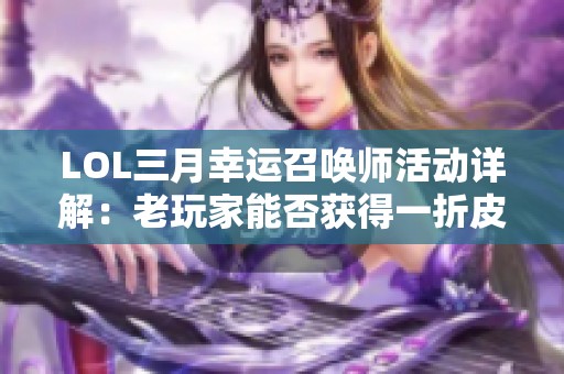 LOL三月幸运召唤师活动详解：老玩家能否获得一折皮肤奖励