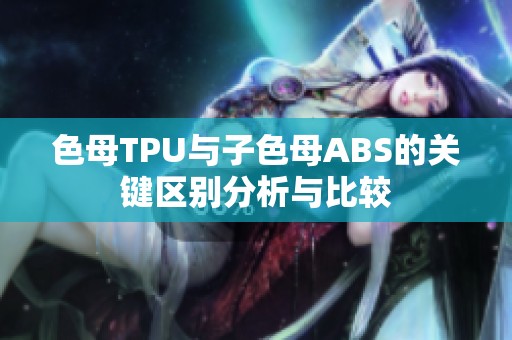 色母TPU与子色母ABS的关键区别分析与比较