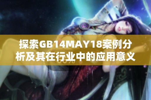 探索GB14MAY18案例分析及其在行业中的应用意义