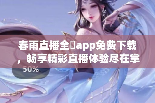 春雨直播全婐app免费下载，畅享精彩直播体验尽在掌握