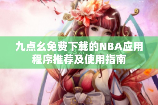 九点幺免费下载的NBA应用程序推荐及使用指南