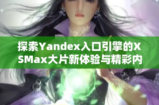 探索Yandex入口引擎的XSMax大片新体验与精彩内容