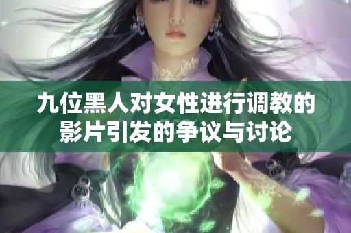 九位黑人对女性进行调教的影片引发的争议与讨论