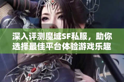 深入评测魔域SF私服，助你选择最佳平台体验游戏乐趣