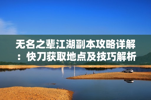 无名之辈江湖副本攻略详解：快刀获取地点及技巧解析