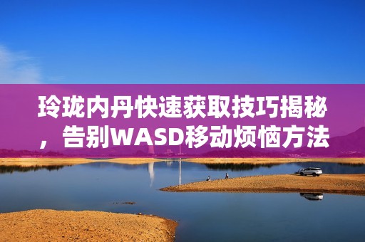 玲珑内丹快速获取技巧揭秘，告别WASD移动烦恼方法大分享