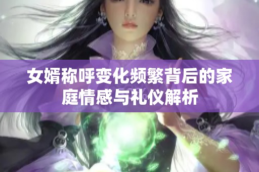 女婿称呼变化频繁背后的家庭情感与礼仪解析