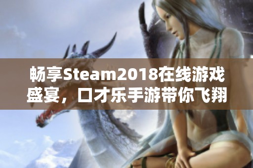 畅享Steam2018在线游戏盛宴，口才乐手游带你飞翔