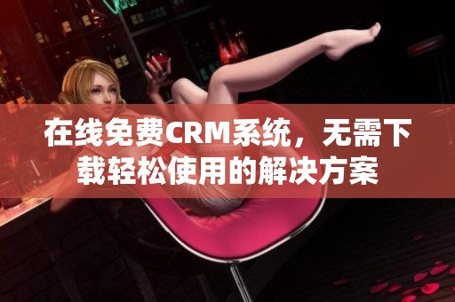 在线免费CRM系统，无需下载轻松使用的解决方案