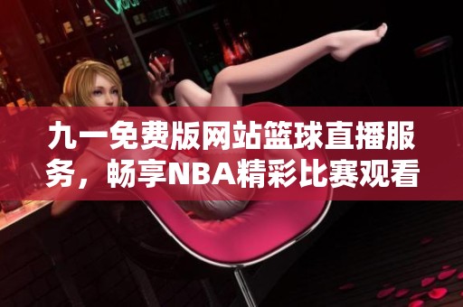 九一免费版网站篮球直播服务，畅享NBA精彩比赛观看体验