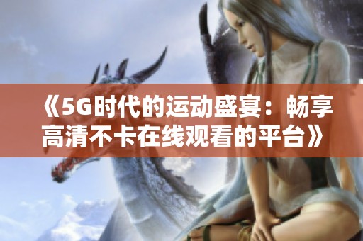 《5G时代的运动盛宴：畅享高清不卡在线观看的平台》