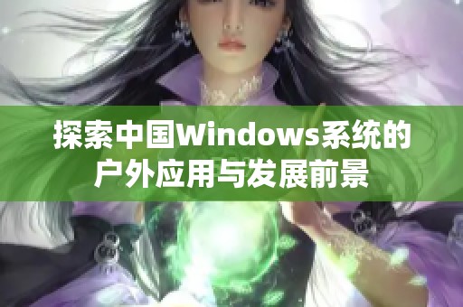 探索中国Windows系统的户外应用与发展前景