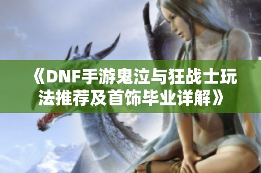 《DNF手游鬼泣与狂战士玩法推荐及首饰毕业详解》