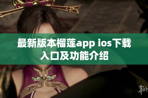 最新版本榴莲app ios下载入口及功能介绍