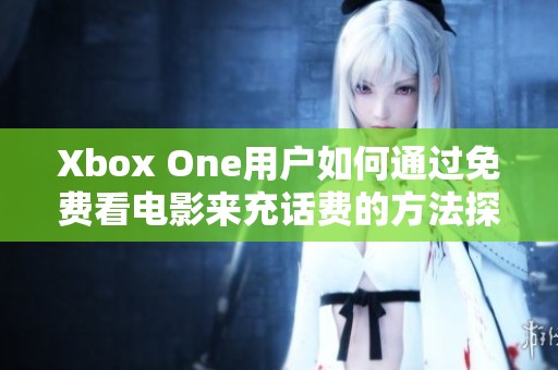 Xbox One用户如何通过免费看电影来充话费的方法探讨