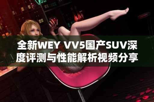 全新WEY VV5国产SUV深度评测与性能解析视频分享