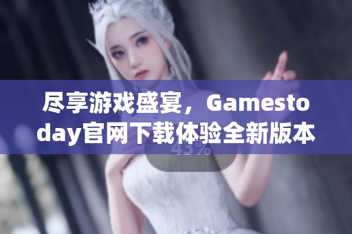 尽享游戏盛宴，Gamestoday官网下载体验全新版本！