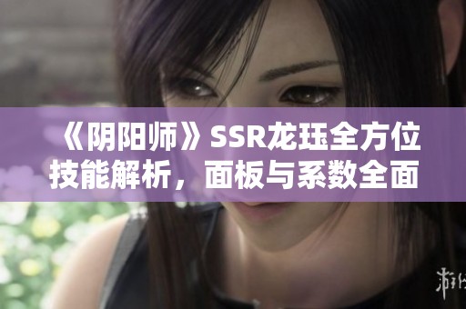 《阴阳师》SSR龙珏全方位技能解析，面板与系数全面评测