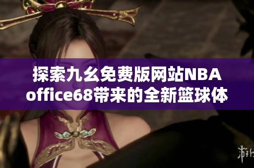 探索九幺免费版网站NBAoffice68带来的全新篮球体验与资源