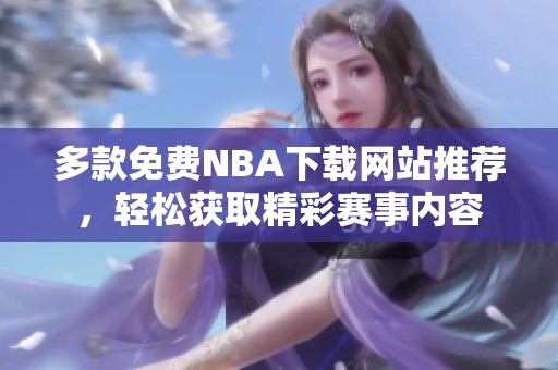 多款免费NBA下载网站推荐，轻松获取精彩赛事内容