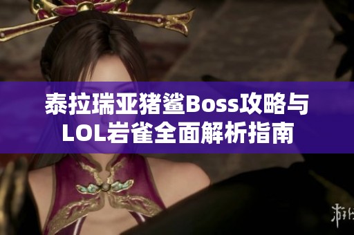 泰拉瑞亚猪鲨Boss攻略与LOL岩雀全面解析指南