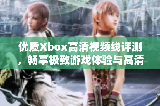 优质Xbox高清视频线评测，畅享极致游戏体验与高清画质