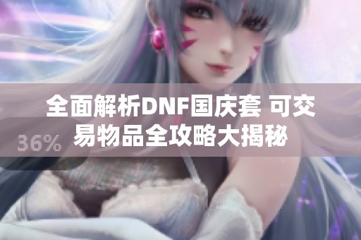 全面解析DNF国庆套 可交易物品全攻略大揭秘