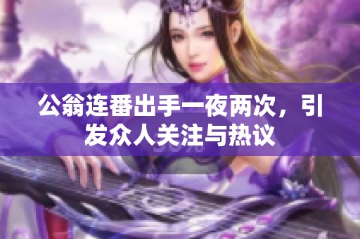 公翁连番出手一夜两次，引发众人关注与热议