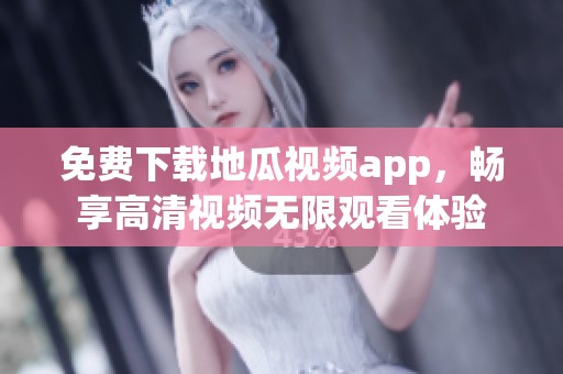 免费下载地瓜视频app，畅享高清视频无限观看体验