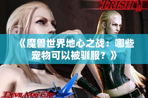 《魔兽世界地心之战：哪些宠物可以被驯服？》