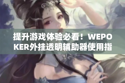 提升游戏体验必看！WEPOKER外挂透明辅助器使用指南