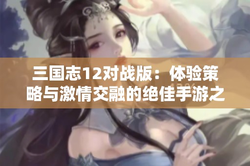 三国志12对战版：体验策略与激情交融的绝佳手游之旅