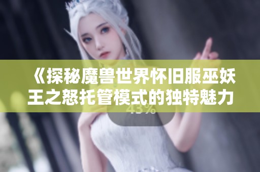 《探秘魔兽世界怀旧服巫妖王之怒托管模式的独特魅力》