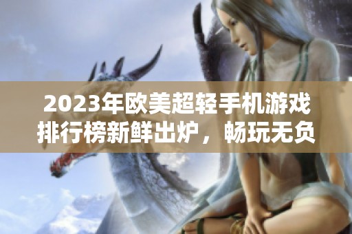 2023年欧美超轻手机游戏排行榜新鲜出炉，畅玩无负担手游推荐