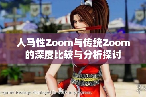 人马性Zoom与传统Zoom的深度比较与分析探讨