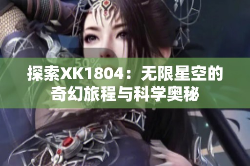 探索XK1804：无限星空的奇幻旅程与科学奥秘