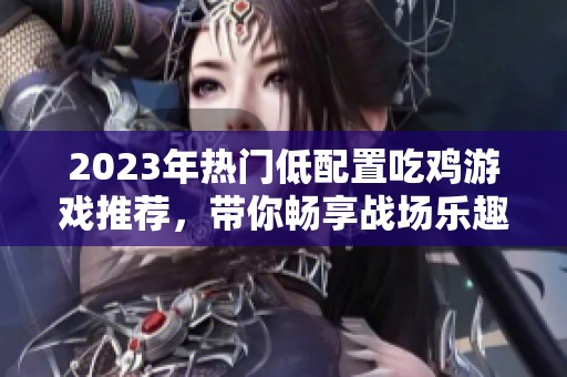 2023年热门低配置吃鸡游戏推荐，带你畅享战场乐趣