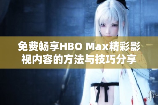 免费畅享HBO Max精彩影视内容的方法与技巧分享