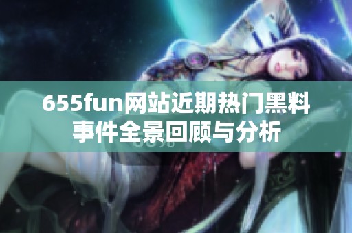 655fun网站近期热门黑料事件全景回顾与分析