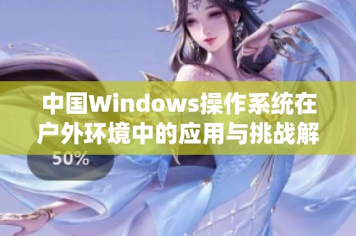 中国Windows操作系统在户外环境中的应用与挑战解析