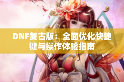 DNF复古版：全面优化快捷键与操作体验指南