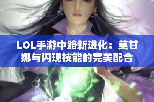 LOL手游中路新进化：莫甘娜与闪现技能的完美配合