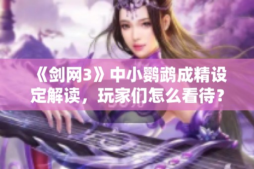 《剑网3》中小鹦鹉成精设定解读，玩家们怎么看待？