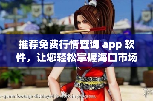 推荐免费行情查询 app 软件，让您轻松掌握海口市场动态