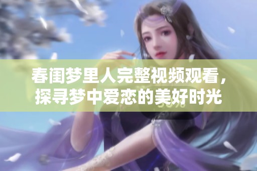 春闺梦里人完整视频观看，探寻梦中爱恋的美好时光